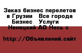 Заказ бизнес перелетов в Грузии - Все города Бизнес » Услуги   . Ненецкий АО,Несь с.